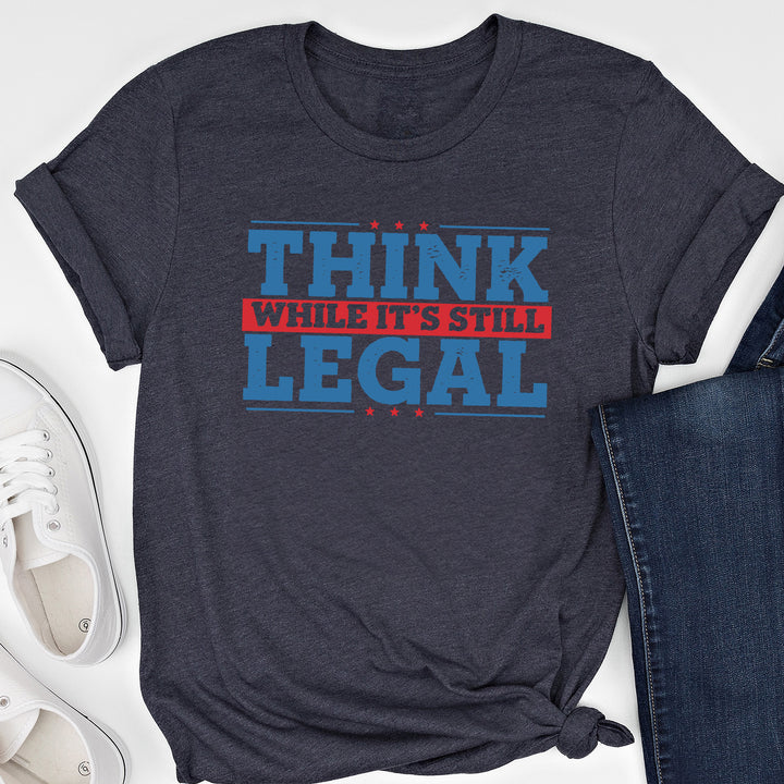 Think While It's Still Legal Apparel