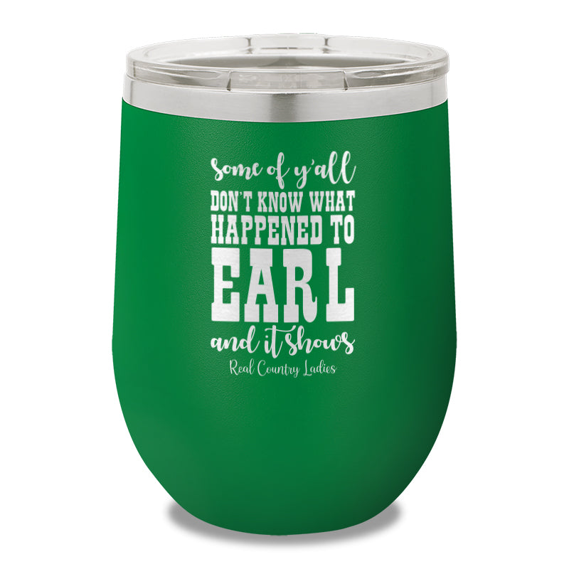 Some Of Y'all Don't Know What Happened To Earl 12oz Stemless Wine Cup