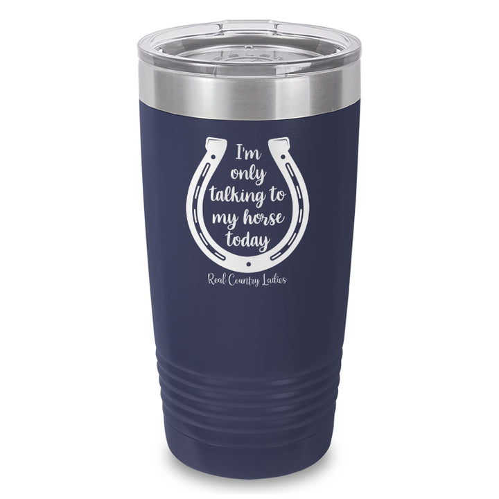 I'm Only Talking To My Horse Today Laser Etched Tumbler