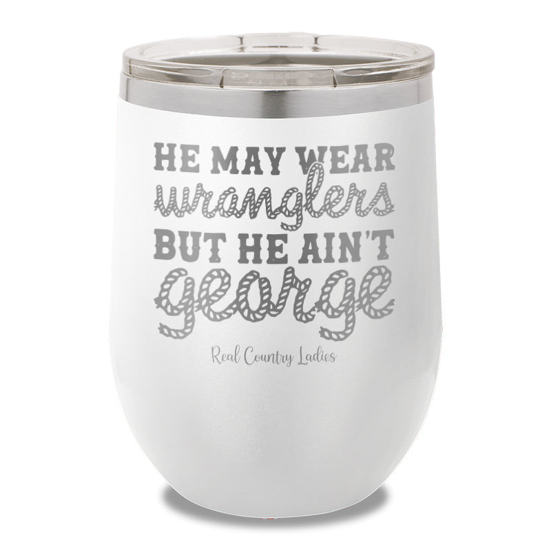 He May Wear Wranglers But He Ain't George 12oz Stemless Wine Cup