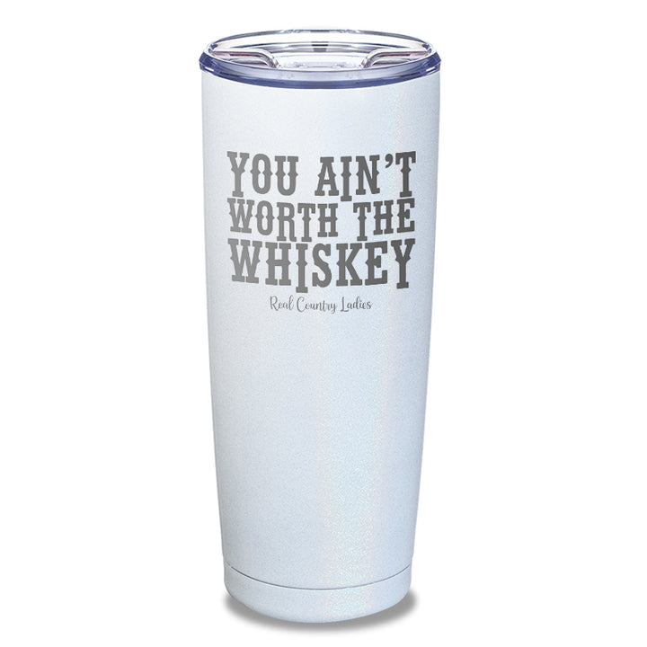 You Ain't Worth The Whiskey Laser Etched Tumbler