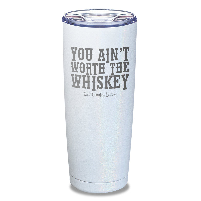 You Ain't Worth The Whiskey Laser Etched Tumbler