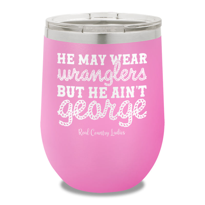 He May Wear Wranglers But He Ain't George 12oz Stemless Wine Cup