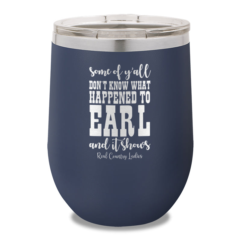 Some Of Y'all Don't Know What Happened To Earl 12oz Stemless Wine Cup