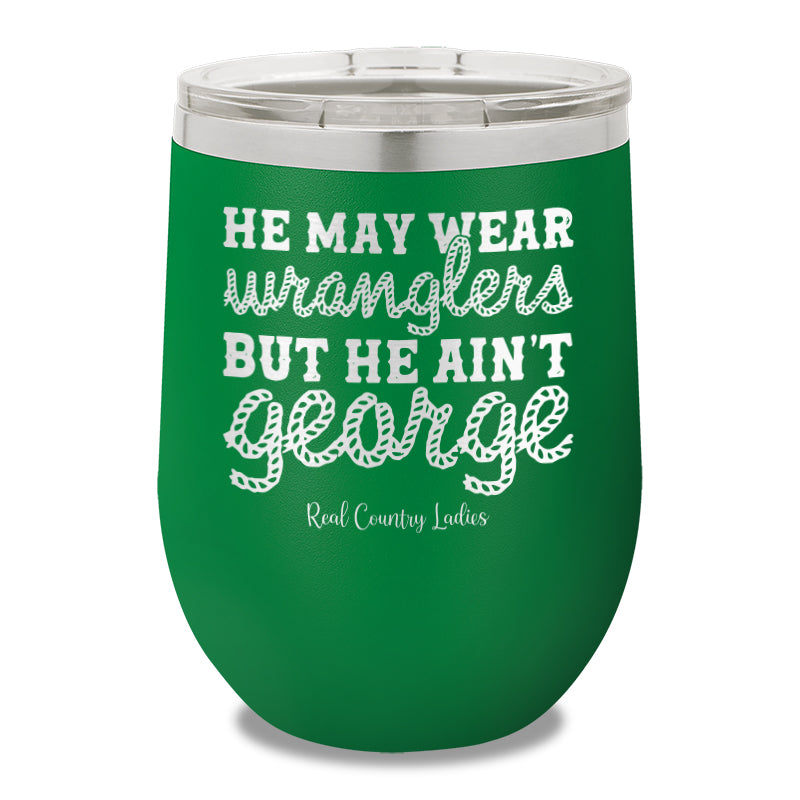 He May Wear Wranglers But He Ain't George 12oz Stemless Wine Cup