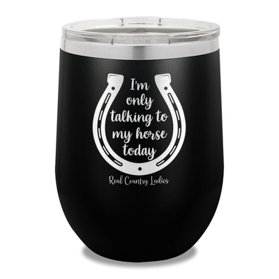 I'm Only Talking To My My Horse Today 12oz Stemless Wine Cup