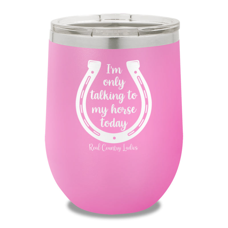 I'm Only Talking To My My Horse Today 12oz Stemless Wine Cup