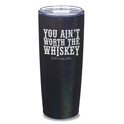 You Ain't Worth The Whiskey Laser Etched Tumbler