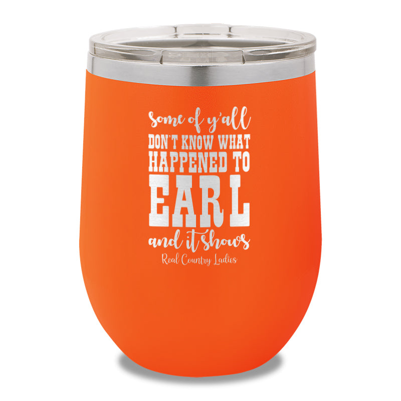 Some Of Y'all Don't Know What Happened To Earl 12oz Stemless Wine Cup