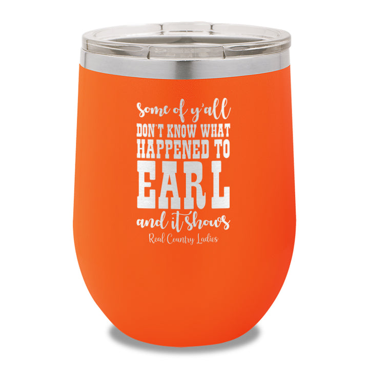 Some Of Y'all Don't Know What Happened To Earl 12oz Stemless Wine Cup