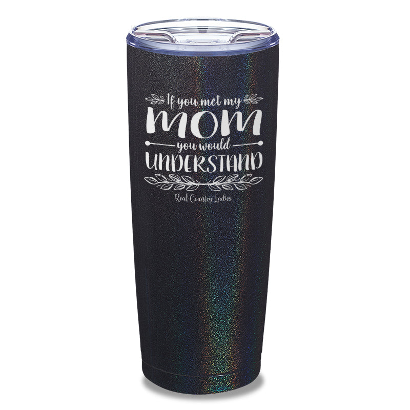 If You Met My Mom You Would Understand Laser Etched Tumbler