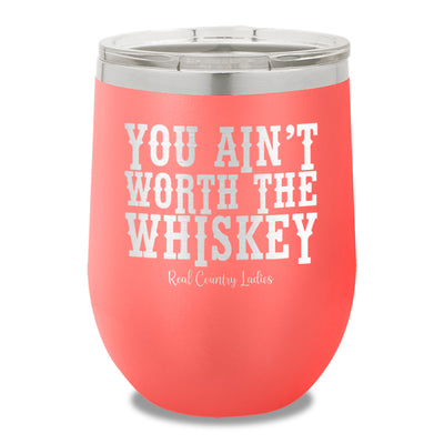 You Ain't Worth The Whiskey 12oz Stemless Wine Cup