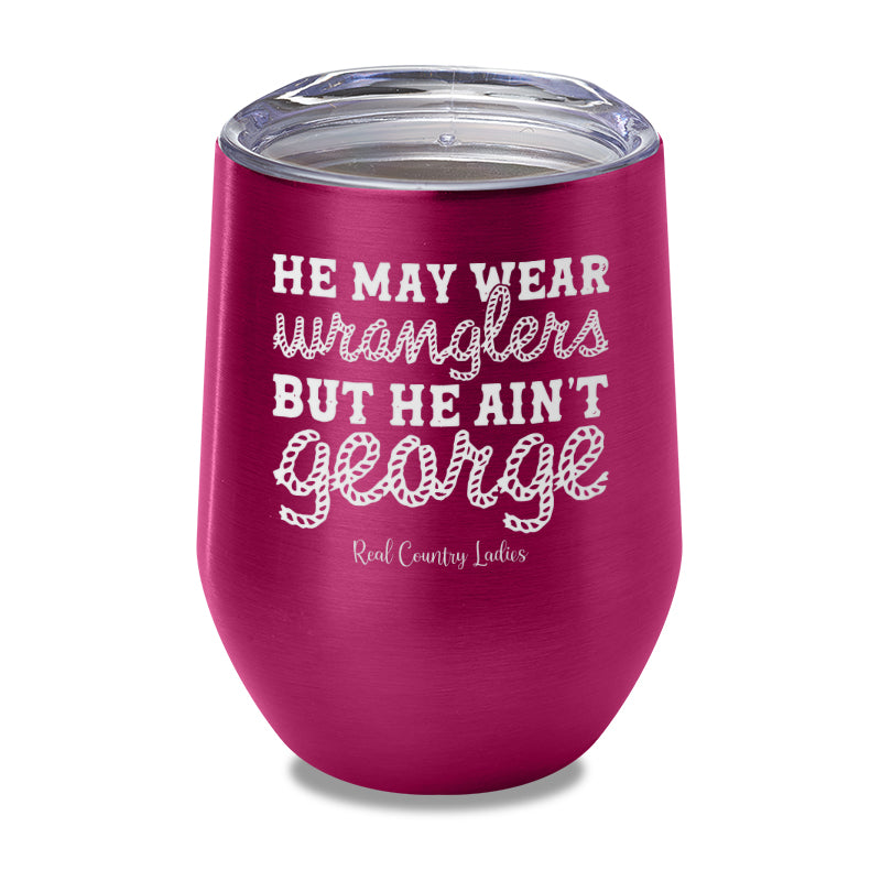 He May Wear Wranglers But He Ain't George Laser Etched Tumbler