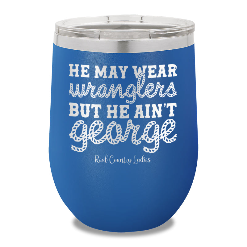 He May Wear Wranglers But He Ain't George 12oz Stemless Wine Cup