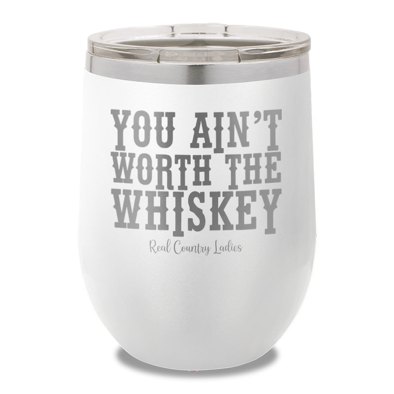 You Ain't Worth The Whiskey 12oz Stemless Wine Cup