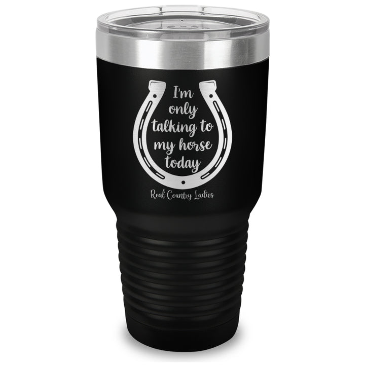 I'm Only Talking To My Horse Today Laser Etched Tumbler