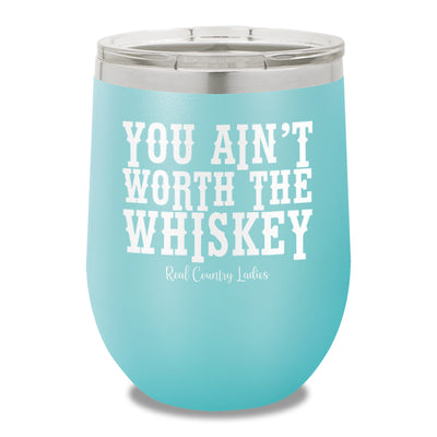 You Ain't Worth The Whiskey 12oz Stemless Wine Cup