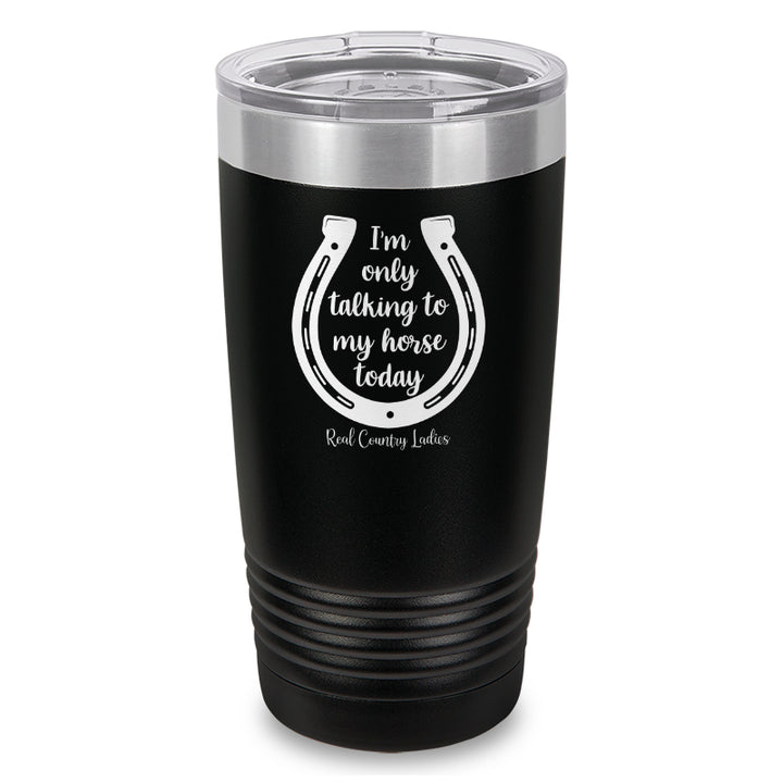 I'm Only Talking To My Horse Today Laser Etched Tumbler