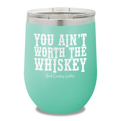 You Ain't Worth The Whiskey 12oz Stemless Wine Cup