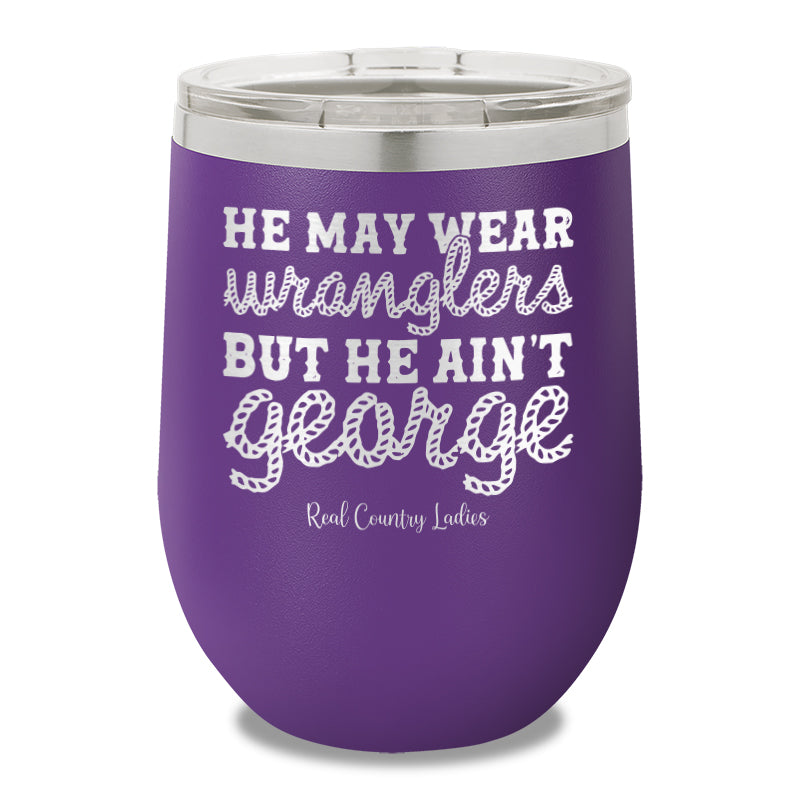 He May Wear Wranglers But He Ain't George 12oz Stemless Wine Cup