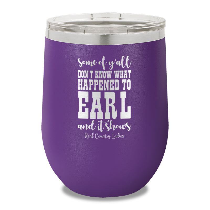 Some Of Y'all Don't Know What Happened To Earl 12oz Stemless Wine Cup