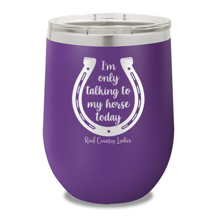 I'm Only Talking To My My Horse Today 12oz Stemless Wine Cup