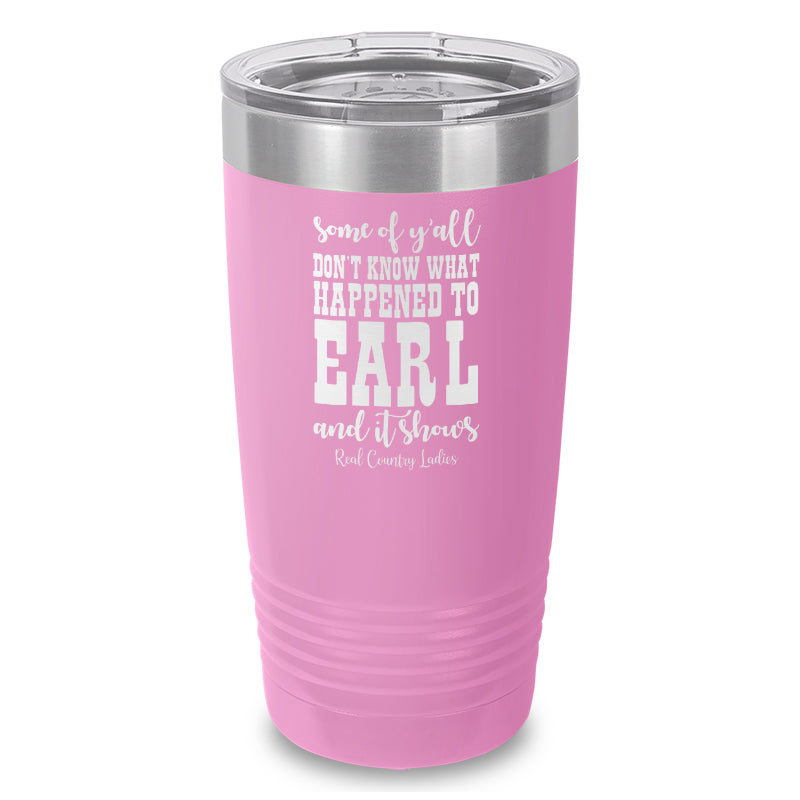 Some Of Y'all Don't Know What Happened To Earl Laser Etched Tumbler