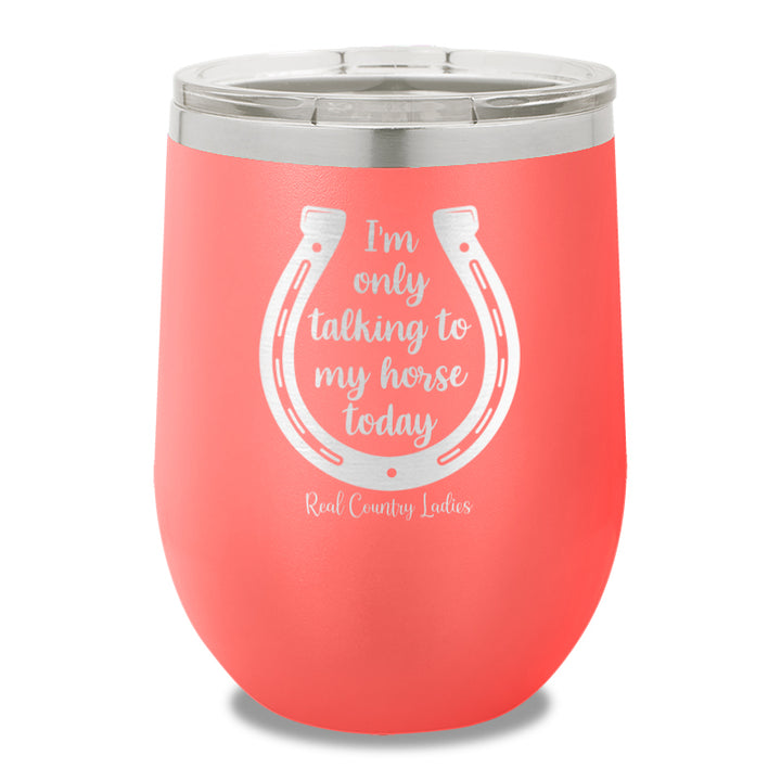 I'm Only Talking To My My Horse Today 12oz Stemless Wine Cup