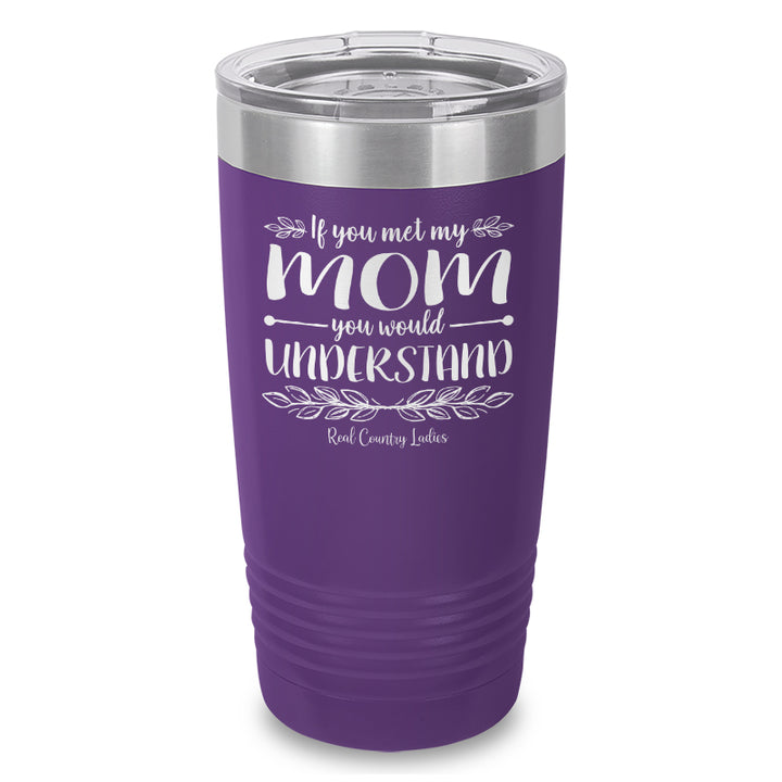 If You Met My Mom You Would Understand Laser Etched Tumbler