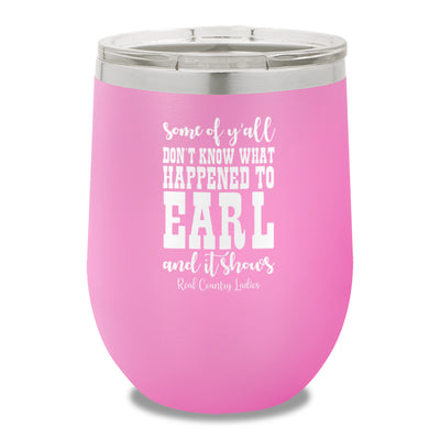 Some Of Y'all Don't Know What Happened To Earl 12oz Stemless Wine Cup