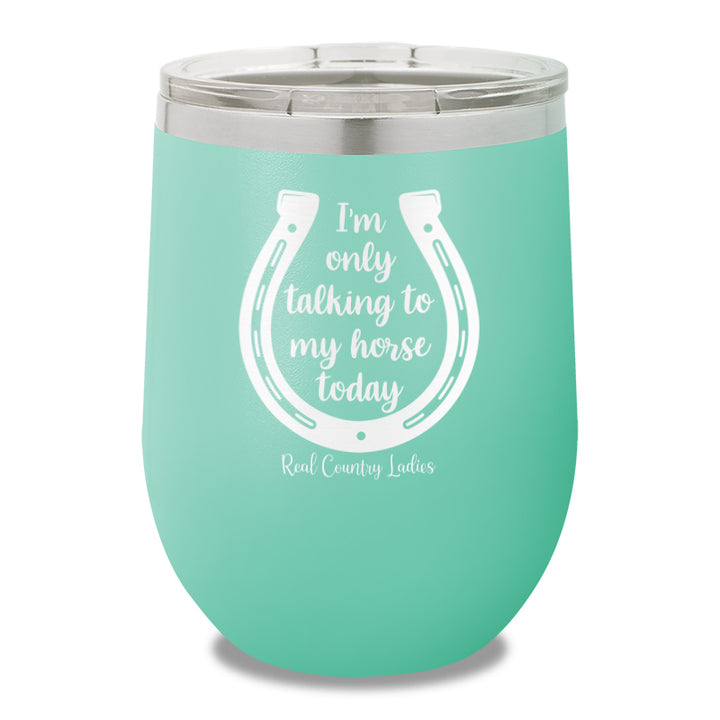 I'm Only Talking To My My Horse Today 12oz Stemless Wine Cup