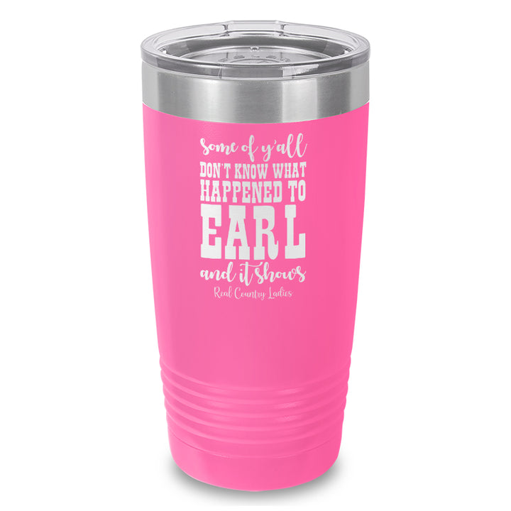 Some Of Y'all Don't Know What Happened To Earl Laser Etched Tumbler