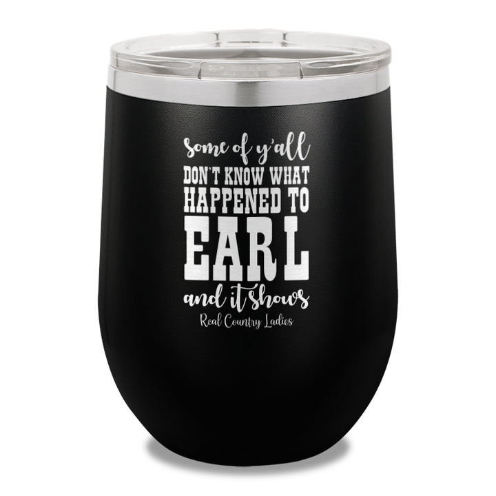 Some Of Y'all Don't Know What Happened To Earl 12oz Stemless Wine Cup