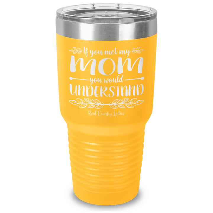 If You Met My Mom You Would Understand Laser Etched Tumbler