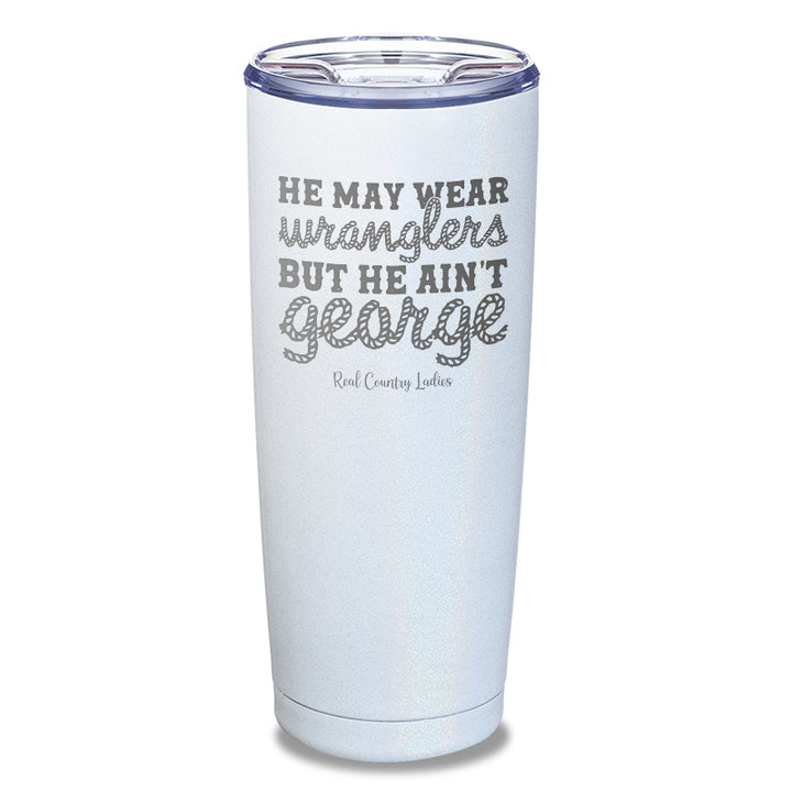 He May Wear Wranglers But He Ain't George Laser Etched Tumbler