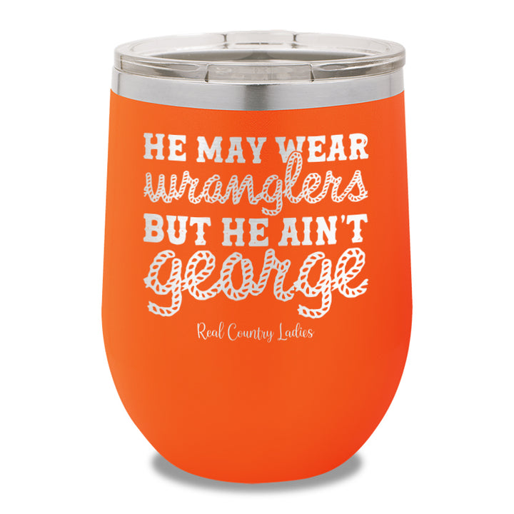 He May Wear Wranglers But He Ain't George 12oz Stemless Wine Cup