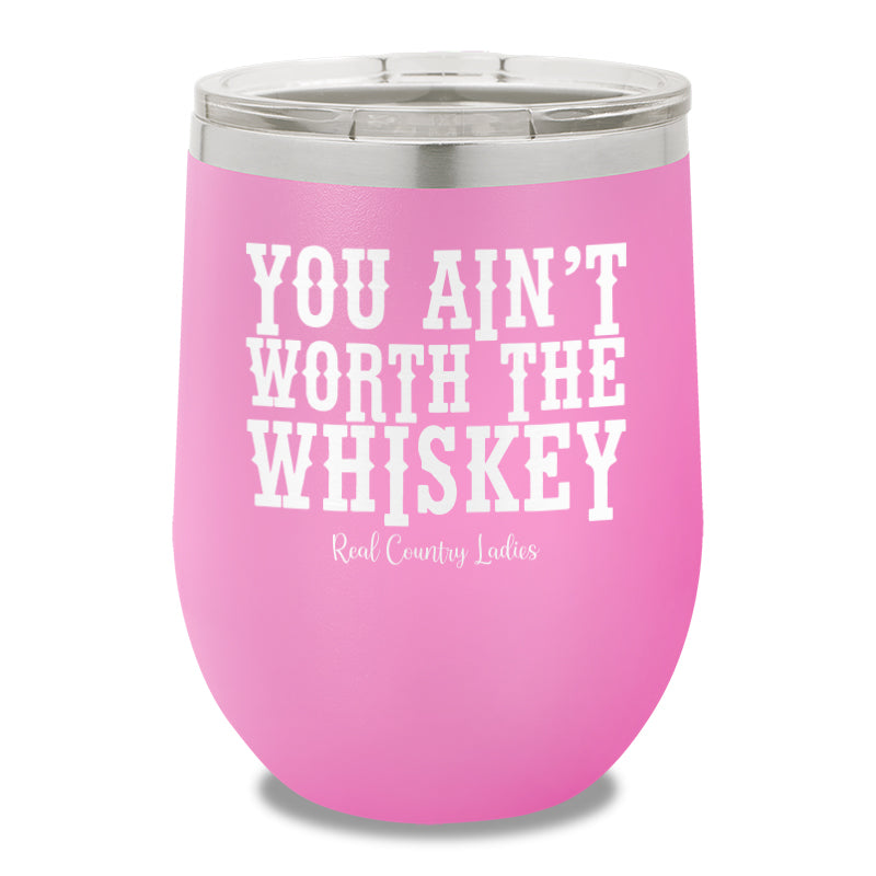 You Ain't Worth The Whiskey 12oz Stemless Wine Cup