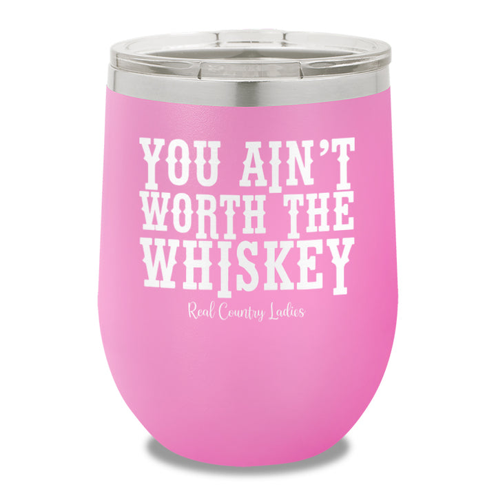 You Ain't Worth The Whiskey 12oz Stemless Wine Cup