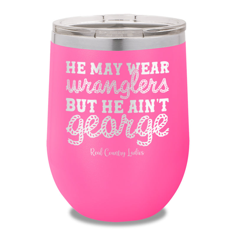 He May Wear Wranglers But He Ain't George 12oz Stemless Wine Cup