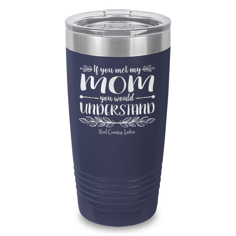 If You Met My Mom You Would Understand Laser Etched Tumbler