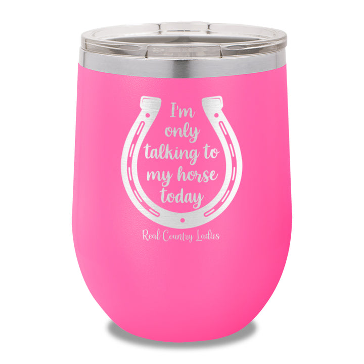 I'm Only Talking To My My Horse Today 12oz Stemless Wine Cup