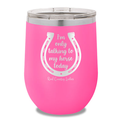 I'm Only Talking To My My Horse Today 12oz Stemless Wine Cup