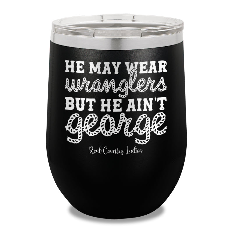 He May Wear Wranglers But He Ain't George 12oz Stemless Wine Cup