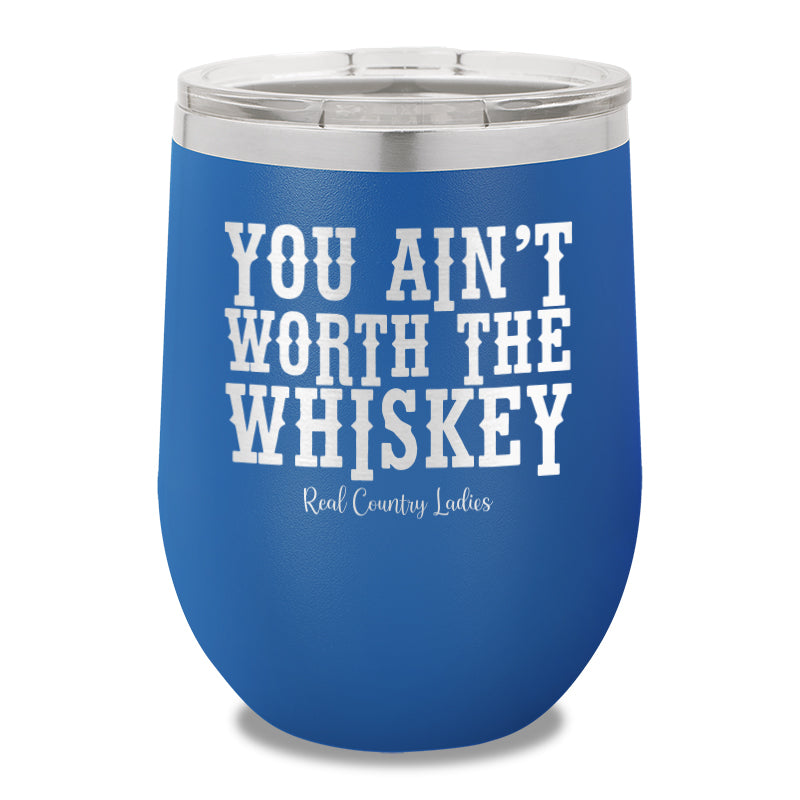 You Ain't Worth The Whiskey 12oz Stemless Wine Cup