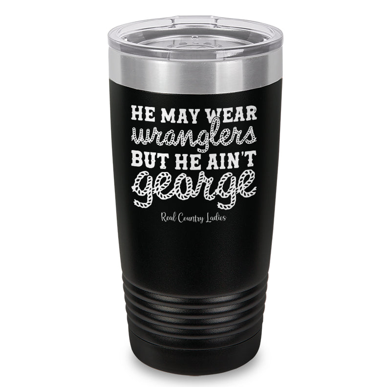 He May Wear Wranglers But He Ain't George Laser Etched Tumbler