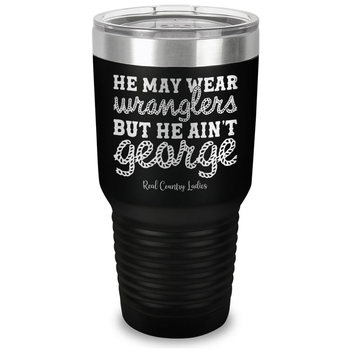 He May Wear Wranglers But He Ain't George Laser Etched Tumbler