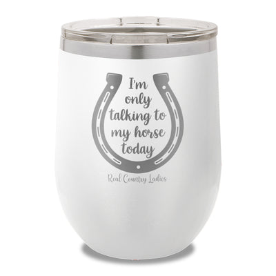 I'm Only Talking To My My Horse Today 12oz Stemless Wine Cup