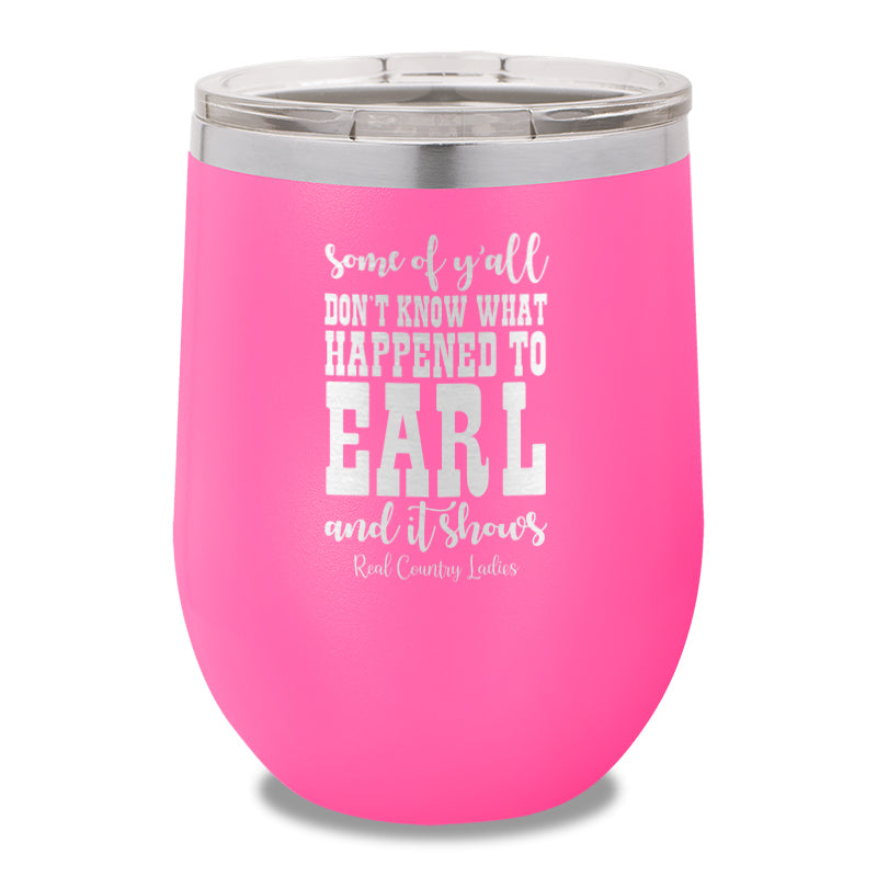 Some Of Y'all Don't Know What Happened To Earl 12oz Stemless Wine Cup