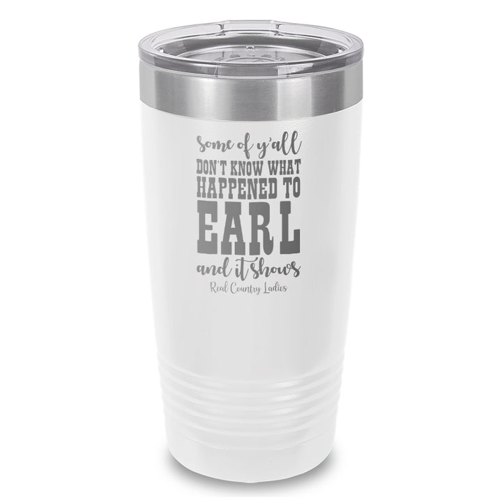 Some Of Y'all Don't Know What Happened To Earl Laser Etched Tumbler