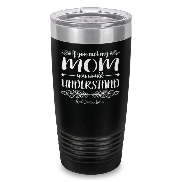 If You Met My Mom You Would Understand Laser Etched Tumbler